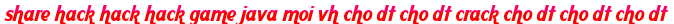 share hack hack hack game java moi vh cho dt cho dt crack cho dt cho dt cho dt moi